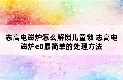 志高电磁炉怎么解锁儿童锁 志高电磁炉e0最简单的处理方法